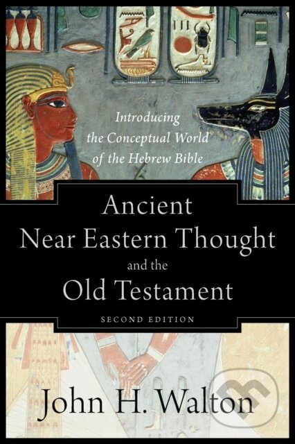Kniha: Ancient Near Eastern Thought and the Old Testame – Introducing the Conceptual World of the Hebrew Bible (Walton John H). , 2018