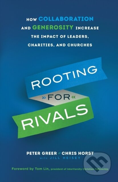 Kniha: Rooting for Rivals – How Collaboration and Generosity Increase the Impact of Leaders, Charities, and Churches (Chris Horst, Tom Lin, Peter Greer a Jill Heisey). , 2019