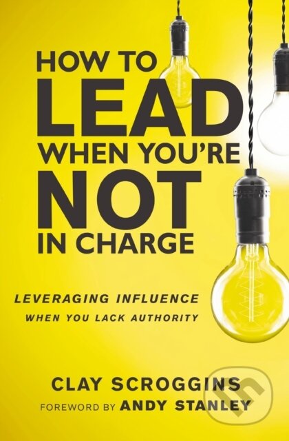 Kniha: How to Lead When You're Not in Charge (Clay Scroggins). Zondervan, 2017