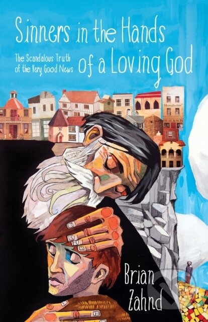 Kniha: Sinners in the Hands of a Loving God: The Scandalous Truth of the Very Good News (Brian Zahnd). , 2017