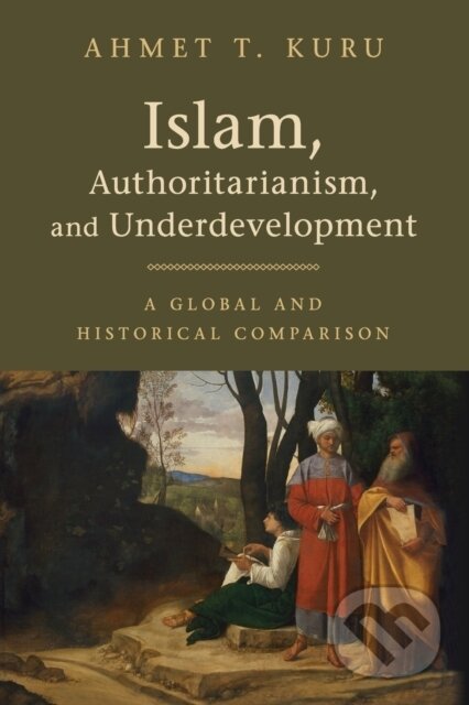 Kniha: Islam, Authoritarianism, and Underdevelopment (Ahmet T. Kuru). Cambridge University Press, 2019