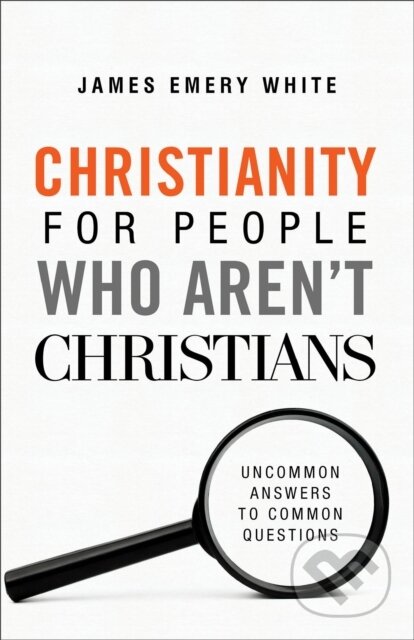 Kniha: Christianity for People Who Aren`t Christians – Uncommon Answers to Common Questions (James Emery White). Baker Books, 2019