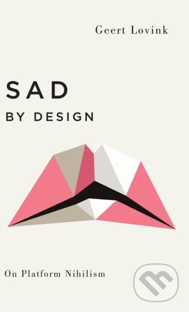 Sad by Design (On Platform Nihilism) - Geert Lovink