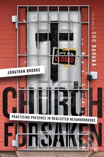 Kniha: Church Forsaken – Practicing Presence in Neglected Neighborhoods (Jonathan Brooks a Sho Baraka). Inter-Varsity, 2018