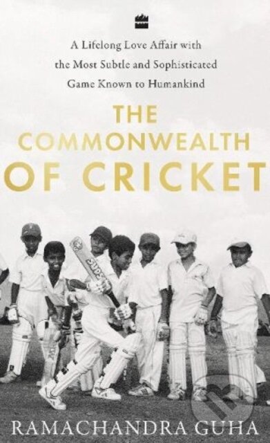 The Commonwealth of Cricket (A Lifelong Love Affair with the Most Subtle and Sophisticated Game Known to Humankind)