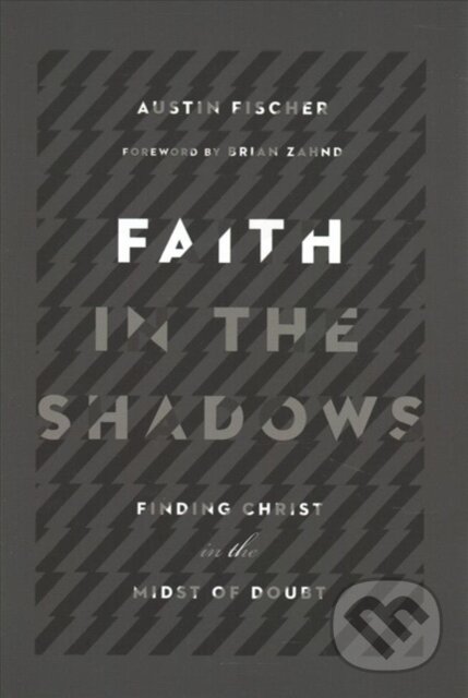 Kniha: Faith in the Shadows – Finding Christ in the Midst of Doubt (Austin Fischer a Brian Zahnd). Inter-Varsity, 2018