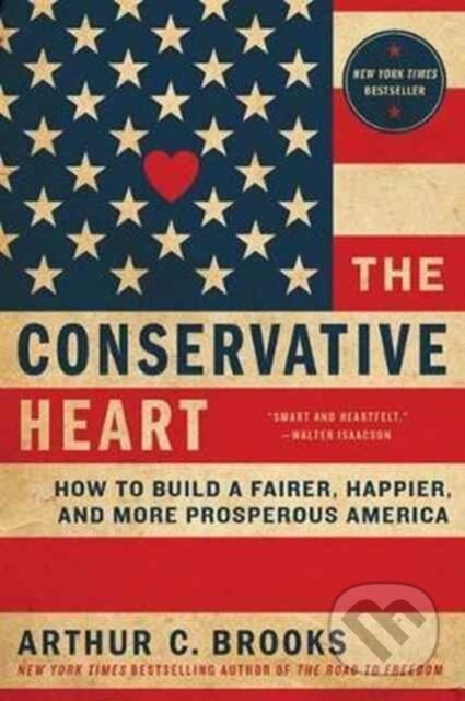 Kniha: The Conservative Heart: How To Build A Fairer, Happier, And More Prosperous America (Arthur C. Brooks). , 2017