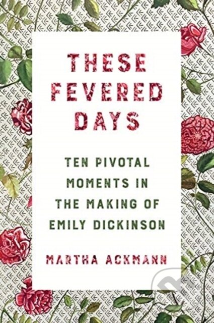 These Fevered Days (Ten Pivotal Moments in the Making of Emily Dickinson) - kniha z kategorie Humanitní a společenské vědy