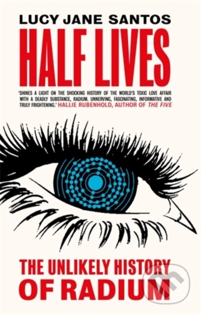 Half Lives (The Unlikely History of Radium) - Lucy Jane Santos
