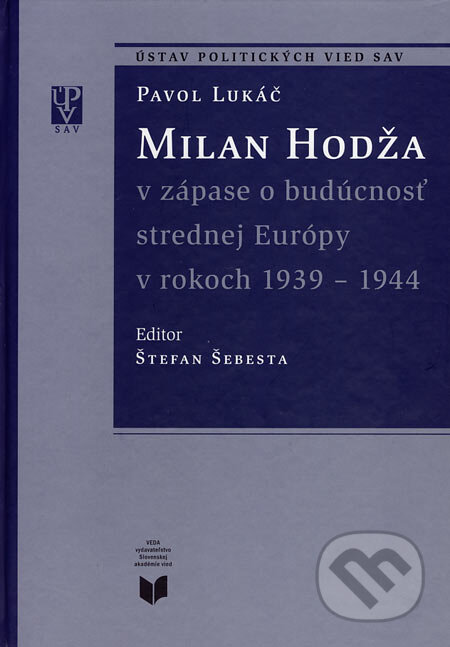 Milan Hodža v zápase o budúcnosť strednej Európy v rokoch 1939 - 1944 - Pavol Lukáč, VEDA, 2005