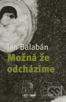 Možná, že odcházíme - Jan Balabán, Host, 2007