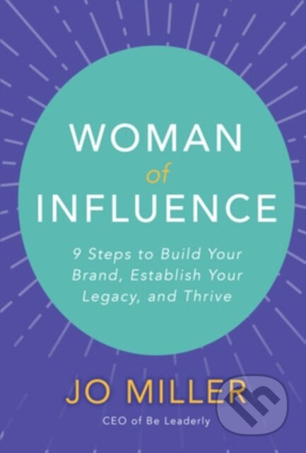 Kniha: Woman of Influence: 9 Steps to Build Your Brand, Establish Your Legacy, and Thrive (Jo Miller). McGraw-Hill, 2019