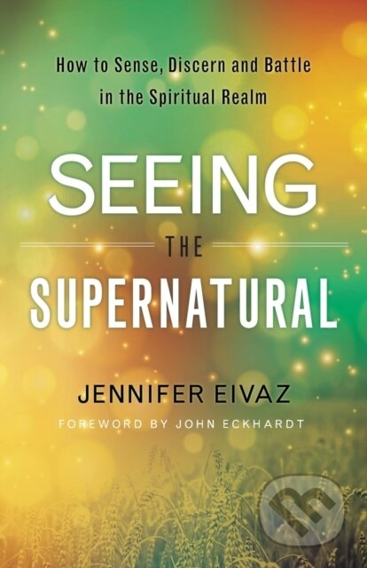Kniha: Seeing the Supernatural – How to Sense, Discern and Battle in the Spiritual Realm (Jennifer Eivaz a John Eckhardt). , 2017