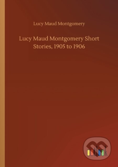 Kniha: Lucy Maud Montgomery Short Stories, 1905 to 1906 (Lucy Maud Montgomery). Outlook, 2020
