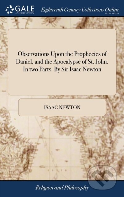 Kniha: Observations Upon the Prophecies of Daniel, and the Apocalypse of St. John. In two Parts. By Sir Isaac Newton (Isaac Newton). , 2018