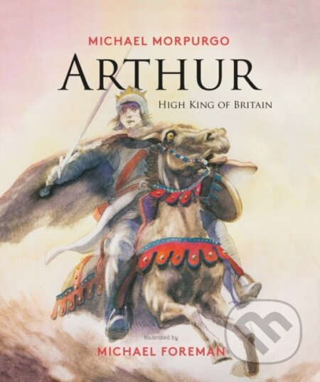 Kniha: Arthur, High King of Britain (Michael Morpurgo). , 2017