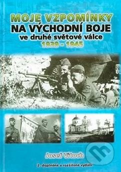 Moje vzpomínky na východní boje ve druhé světové válce 1939-1945 - Josef Vitoch, , 2013