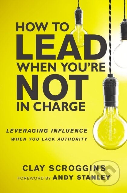 Kniha: How to Lead When You're Not in Charge (Clay Scroggins). Zondervan, 2017