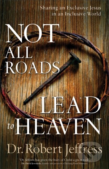 Kniha: Not All Roads Lead to Heaven – Sharing an Exclusive Jesus in an Inclusive World (Dr. Robert Jeffress). , 2017