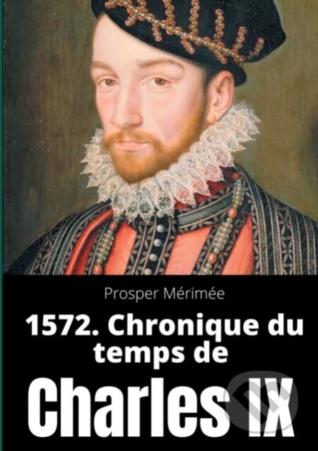 1572. Chronique du temps de Charles IX (le premier et unique roman de Prosper Merimee) - kniha z kategorie Společenská beletrie