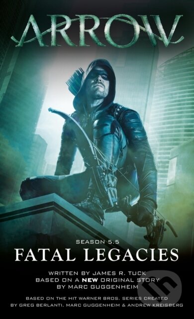 Arrow: Fatal Legacies - James R. Tuck, Marc Guggenheim - kniha z kategorie Společenská beletrie