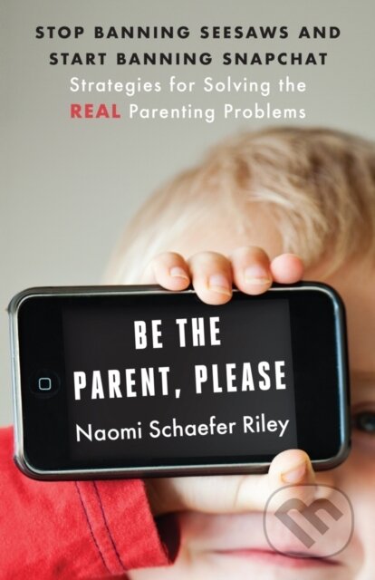 Kniha: Be the Parent, Please (Naomi Schaefer Riley). , 2018