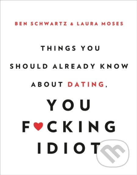 Kniha: Things You Should Already Know About Dating, You F*cking Idiot (Ben Schwartz a Laura Moses). , 2017