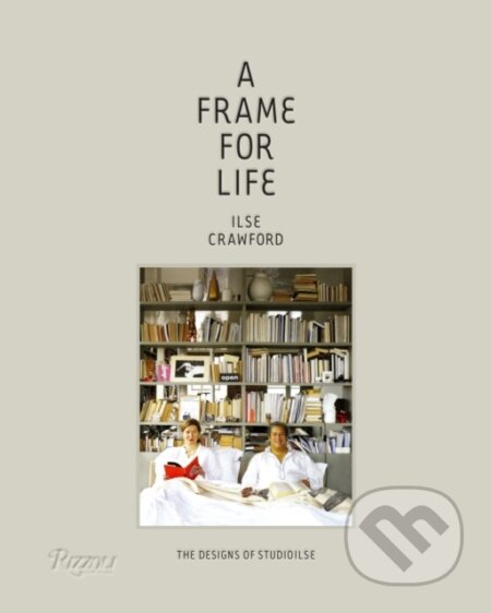 A Frame for Life - Edwin Heathcote, Ilse Crawford, Rizzoli Universe, 2014
