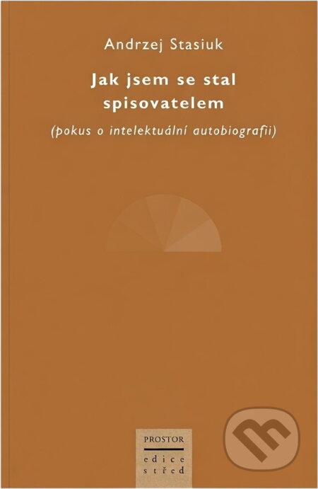 Kniha: Jak jsem se stal spisovatelem (Andrzej Stasiuk). Prostor, 2004