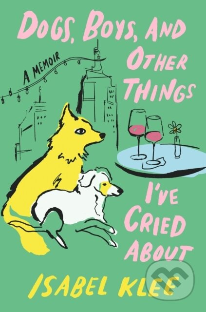 Kniha: Dogs, Boys and Other Things I've Cried About (Isabel Klee). Piatkus, 2026
