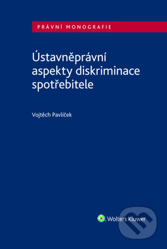 Kniha: Ústavněprávní aspekty diskriminace spotřebitele (Vojtěch Pavlíček). Wolters Kluwer, 2026