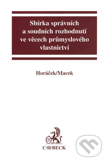 Sbírka správních a soudních rozhodnutí ve věcech průmyslového vlastnictví - Roman Horáček, Jiří Macek, C. H. Beck, 2007