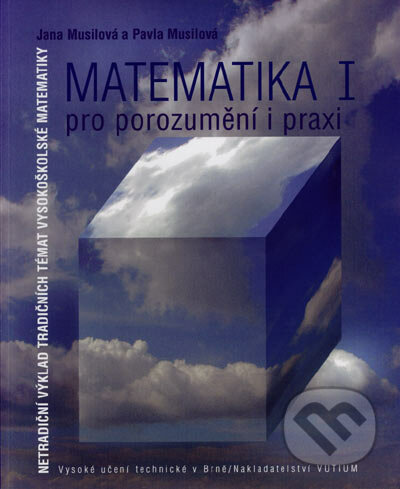 Matematika I pro porozumění a praxi - Jana Musilová, Pavla Musilová, Akademické nakladatelství, VUTIUM, 2006