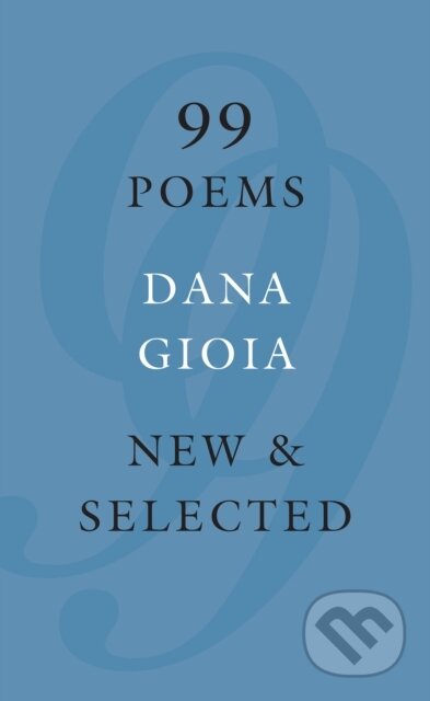 Kniha: 99 Poems (Dana Gioia). Graywolf, 2017