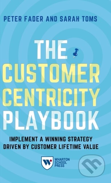 Kniha: The Customer Centricity Playbook (Peter Fader a Sarah E. Toms). , 2018