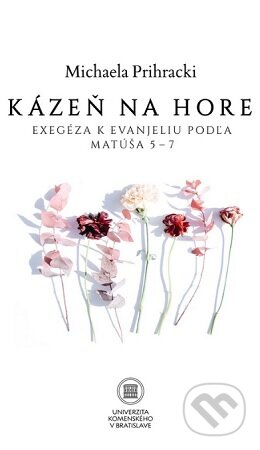 Kniha: Kázeň na hore: Exegéza k evanjeliu poľa Matúša 5-7 (Michaela Prihracki). Univerzita Komenského Bratislava, 2024