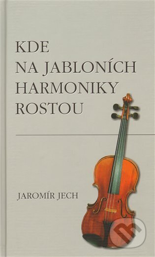 Kniha: Kde na jabloních harmoniky rostou (Jaromír Jech). vydavateľ neuvedený, 2009