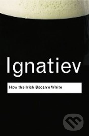 Kniha: How the Irish Became White (Noel Ignatiev). Taylor and Francis, 2008