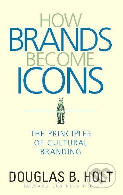 Kniha: How Brands Become Icons (D. B. Holt). Harvard Business Review Press, 2004