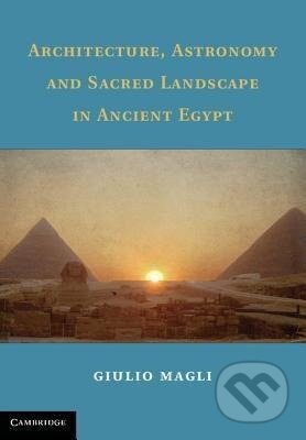 Kniha: Architecture, Astronomy and Sacred Landscape in Ancient Egypt (Giulio Magli). Cambridge University Press, 2013