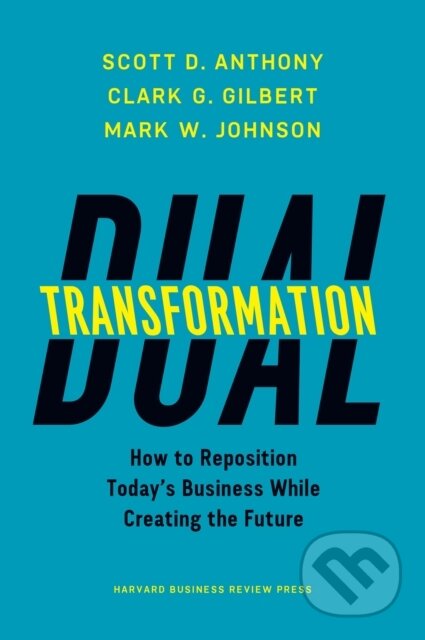 Kniha: Dual Transformation (Clark G. Gilbert, Scott D. Anthony a Mark W. Johnson). Harvard Business Review Press, 2017