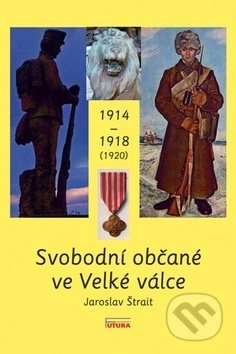 Svobodní občané ve Velké válce 1914 - 1918 (1920) - Jaroslav Štrait, FUTURA, 2014