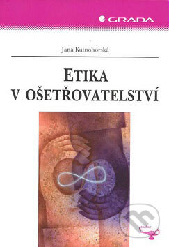 Etika v ošetřovatelství - Jana Kutnohorská, Grada, 2007