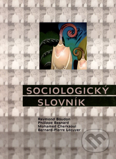 Sociologický slovník - Raymond Boudon, Philippe Besnard, Mohamed Cherkaoui, Bernad-Pierre Lécuyer, Univerzita Palackého v Olomouci, 2004