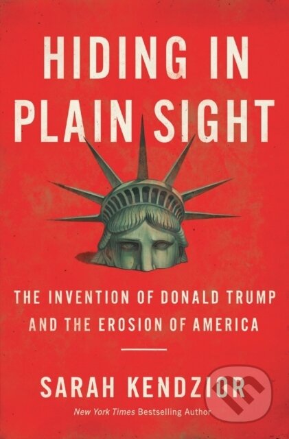 Kniha: Hiding in Plain Sight : The Invention of Donald Trump and the Erosion of America (Sarah Kendzior). Flatiron Books, 2021