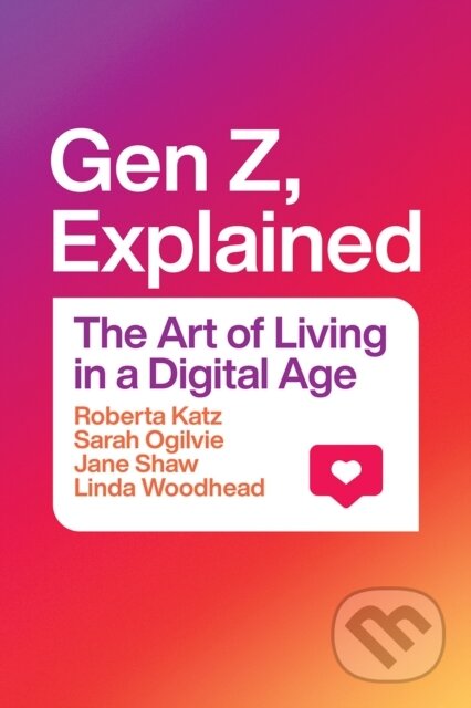 Kniha: Gen Z, Explained (Jane Shaw, Sarah Ogilvie, Roberta Katz, Linda a MBE Woodhead). University of Chicago, 2021