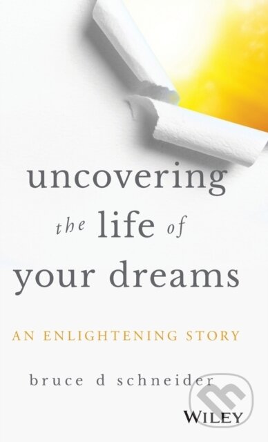 Kniha: Uncovering the Life of Your Dreams (Bruce D Schneider). John Wiley & Sons, 2018