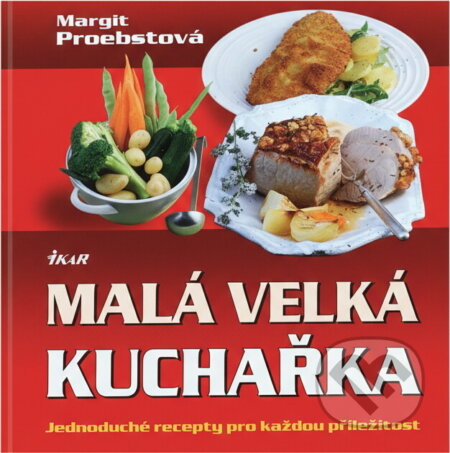 Kniha: Malá velká kuchařka - Jednoduché recepty pro každou příležitost (Margit Proebsto (Margit Proebstová). Ikar CZ, 2008