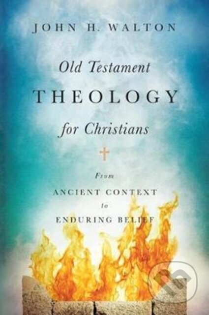 Kniha: Old Testament Theology for Christians – From Ancient Context to Enduring Belief (Walton John H). , 2017