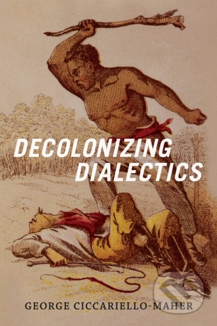 Kniha: Decolonizing Dialectics (G Ciccariello-Maher). Duke University, 2017